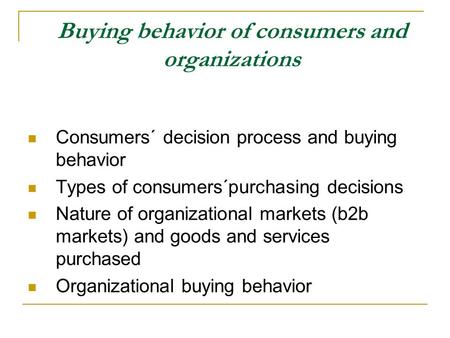 Buying behavior of consumers and organizations Consumers´ decision process and buying behavior Types of consumers´purchasing decisions Nature of organizational.