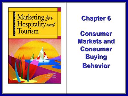 ©2006 Pearson Education, Inc. Marketing for Hospitality and Tourism, 4th edition Upper Saddle River, NJ 07458 Kotler, Bowen, and Makens Chapter 6 Consumer.