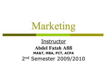 Marketing Instructor Abdel Fatah Afifi MA&T, MBA, PCT, ACPA 2 nd Semester 2009/2010.