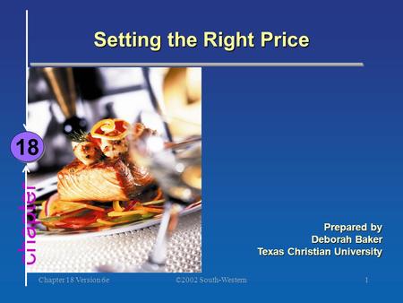 ©2002 South-Western Chapter 18 Version 6e1 chapter Setting the Right Price 18 Prepared by Deborah Baker Texas Christian University.