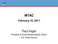1 MTAC February 16, 2011 Paul Vogel President & Chief Marketing/Sales Officer U.S. Postal Service.
