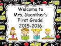 Welcome to Mrs. Guenther’s First Grade! 2015-2016.