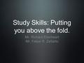 Study Skills: Putting you above the fold. Mr. Richard Eberheart Mr. Felipe R. Zañartu.