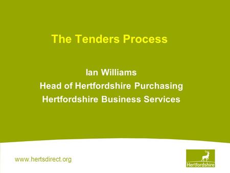 Www.hertsdirect.org The Tenders Process Ian Williams Head of Hertfordshire Purchasing Hertfordshire Business Services.