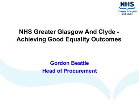NHS Greater Glasgow And Clyde - Achieving Good Equality Outcomes Gordon Beattie Head of Procurement.