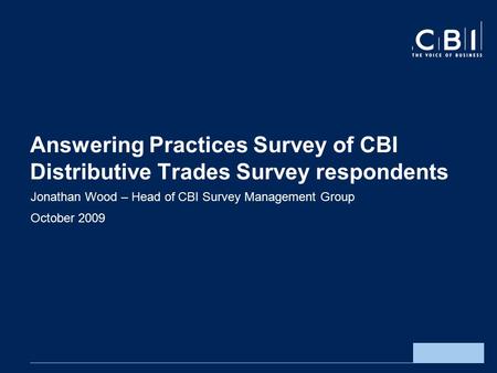 Answering Practices Survey of CBI Distributive Trades Survey respondents Jonathan Wood – Head of CBI Survey Management Group October 2009.