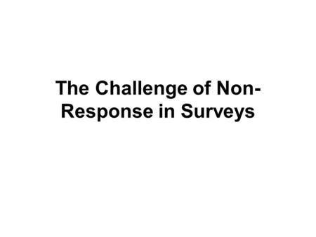 The Challenge of Non- Response in Surveys. The Overall Response Rate The number of complete interviews divided by the number of eligible units in the.