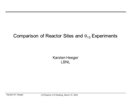 Karsten M. Heeger US Reactor  13 Meeting, March 15, 2004 Comparison of Reactor Sites and  13 Experiments Karsten Heeger LBNL.