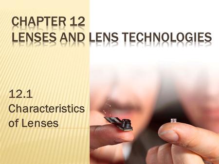 12.1 Characteristics of Lenses. Today we will learn about...  the different types of lenses, the characteristics of the image formed by each of those.