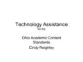 Technology Assistance for the Ohio Academic Content Standards Cindy Reighley.