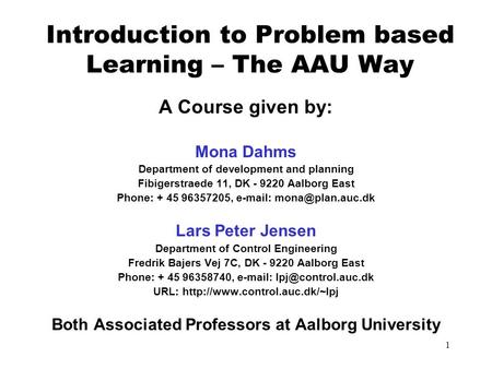 1 Introduction to Problem based Learning – The AAU Way A Course given by: Mona Dahms Department of development and planning Fibigerstraede 11, DK - 9220.