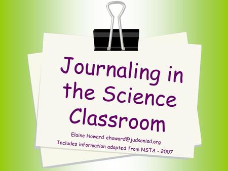 Journaling in the Science Classroom Elaine Howard Includes information adapted from NSTA - 2007.