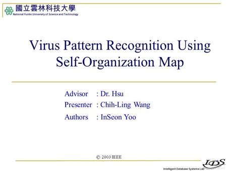 Intelligent Database Systems Lab 國立雲林科技大學 National Yunlin University of Science and Technology 1 Virus Pattern Recognition Using Self-Organization Map.
