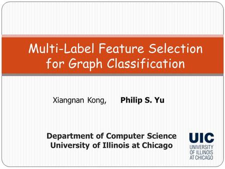 Xiangnan Kong,Philip S. Yu Multi-Label Feature Selection for Graph Classification Department of Computer Science University of Illinois at Chicago.