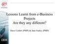 Lessons Learnt from e-Business Projects Are they any different? Dave Corlett (PMP) & Jane Farley (PMP)