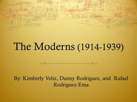 The Moderns (1914-1939) By: Kimberly Veliz, Danny Rodriguez, and Rafael Rodriguez-Ema.