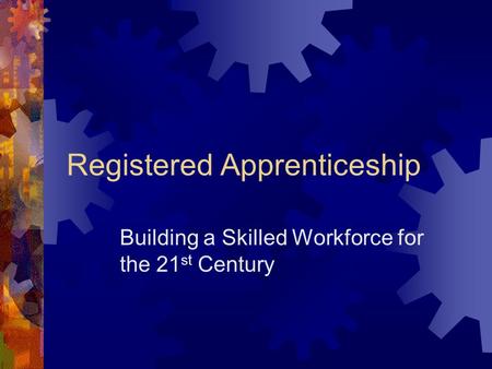 Registered Apprenticeship Building a Skilled Workforce for the 21 st Century.