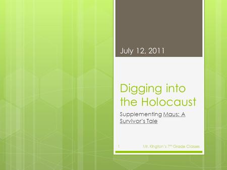 Digging into the Holocaust Supplementing Maus: A Survivor’s Tale July 12, 2011 Mr. Kington’s 7 th Grade Classes1.