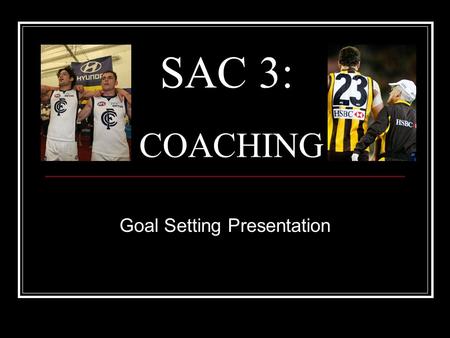 SAC 3: COACHING Goal Setting Presentation. Instructions For SAC 3 students will be required to complete an oral presentation based upon Goal Setting in.