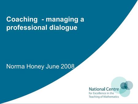 Coaching - managing a professional dialogue Norma Honey June 2008.