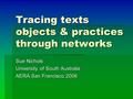 Tracing texts objects & practices through networks Sue Nichols University of South Australia AERA San Francisco 2006.