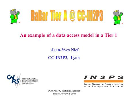 LCG Phase 2 Planning Meeting - Friday July 30th, 2004 Jean-Yves Nief CC-IN2P3, Lyon An example of a data access model in a Tier 1.