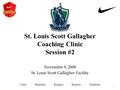 St. Louis Scott Gallagher Coaching Clinic Session #2 November 9, 2008 St. Louis Scott Gallagher Facility Unity ★ Humility ★ Respect ★ Passion ★ Tradition.