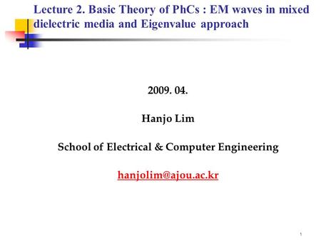 1 2009. 04. Hanjo Lim School of Electrical & Computer Engineering Lecture 2. Basic Theory of PhCs : EM waves in mixed dielectric.