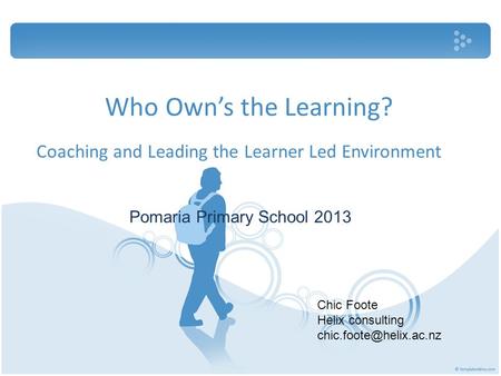 Who Own’s the Learning? Coaching and Leading the Learner Led Environment Pomaria Primary School 2013 Chic Foote Helix consulting