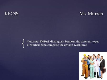 { KECSSMs. Murren Outcome: SWBAT distinguish between the different types of workers who comprise the civilian workforce.