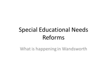 Special Educational Needs Reforms What is happening in Wandsworth.