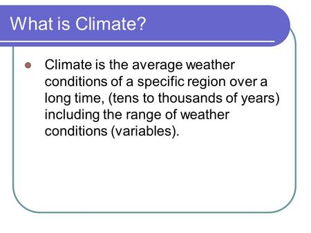 What is Climate? Climate is the average weather conditions of a specific region over a long time, (tens to thousands of years) including the range of weather.