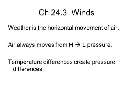 Ch 24.3 Winds Weather is the horizontal movement of air. Air always moves from H  L pressure. Temperature differences create pressure differences.