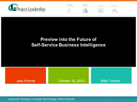 Preview into the Future of Self-Service Business Intelligence Mike Tworek and Jake Kremer Jake Kremer Mike Tworek October 16, 2012.