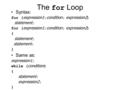 The for Loop Syntax: for ( expression1 ; condition ; expression2 ) statement ; for ( expression1 ; condition ; expression2 ) { statement ; } Same as: expression1.