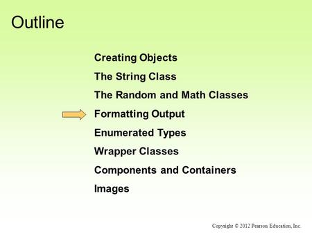 Outline Creating Objects The String Class The Random and Math Classes Formatting Output Enumerated Types Wrapper Classes Components and Containers Images.
