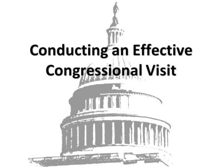 Conducting an Effective Congressional Visit. “Decisions are made by those who show up” – Pres. Jed Bartlett, The West Wing Your input as a constituent.
