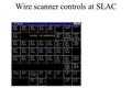Wire scanner controls at SLAC. Subgroup for one emittance measurement station Wire to select Scan range Park position Selection x,y,u Single scan Start.