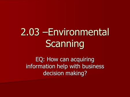 2.03 –Environmental Scanning EQ: How can acquiring information help with business decision making?
