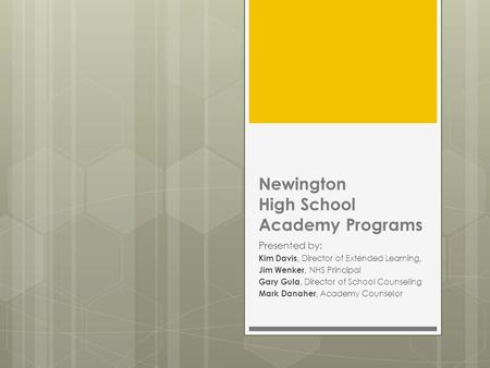 Newington High School Academy Programs Presented by: Kim Davis, Director of Extended Learning, Jim Wenker, NHS Principal Gary Gula, Director of School.