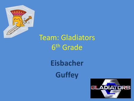 Team: Gladiators 6 th Grade Eisbacher Guffey. Gladiators 2 Teacher team 2 Morning Blocks 1 st /2 nd and 3rd/4 th Guffey- Math & Science Eisbacher- Language.