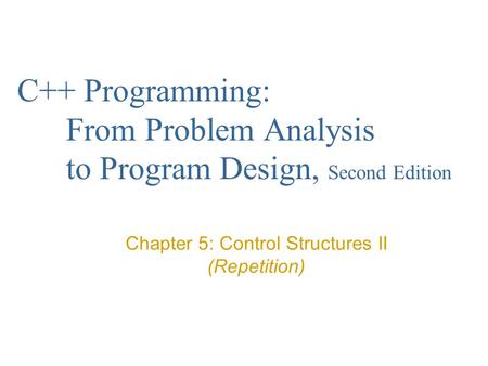 C++ Programming: From Problem Analysis to Program Design, Second Edition Chapter 5: Control Structures II (Repetition)