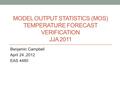 MODEL OUTPUT STATISTICS (MOS) TEMPERATURE FORECAST VERIFICATION JJA 2011 Benjamin Campbell April 24,2012 EAS 4480.