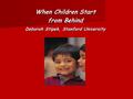 When Children Start from Behind Deborah Stipek, Stanford University.