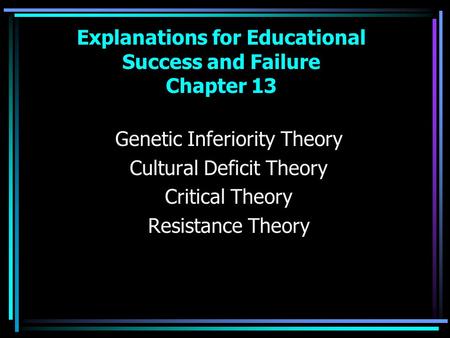 Explanations for Educational Success and Failure Chapter 13 Genetic Inferiority Theory Cultural Deficit Theory Critical Theory Resistance Theory.