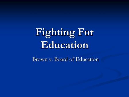 Fighting For Education Brown v. Board of Education.