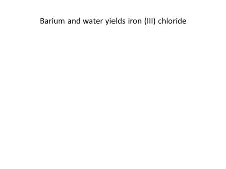 Barium and water yields iron (III) chloride. Lead (II) oxide and carbon react to make solid lead and carbon dioxide.