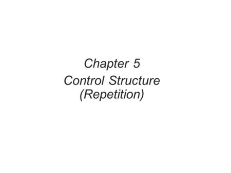 Chapter 5 Control Structure (Repetition). Objectives In this chapter, you will: Learn about repetition (looping) control structures Explore how to construct.