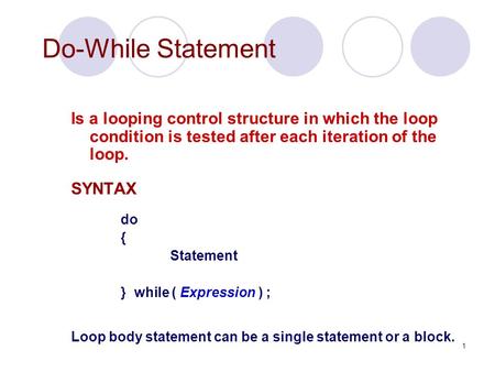 1 Do-While Statement Is a looping control structure in which the loop condition is tested after each iteration of the loop. SYNTAX do { Statement } while.