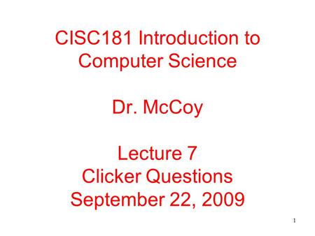 1 CISC181 Introduction to Computer Science Dr. McCoy Lecture 7 Clicker Questions September 22, 2009.